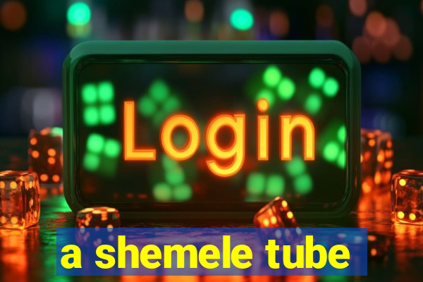 a shemele tube